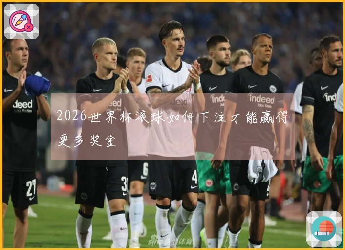 2026世界杯滚球如何下注才能赢得更多奖金