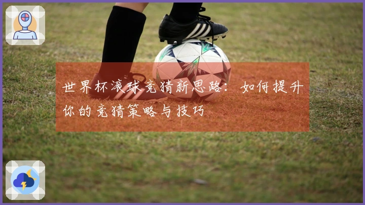 世界杯滚球竞猜新思路：如何提升你的竞猜策略与技巧