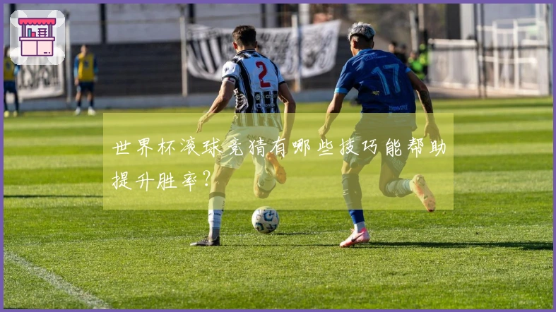 世界杯滚球竞猜有哪些技巧能帮助提升胜率？