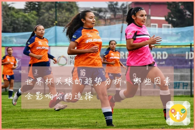 世界杯买球的趋势分析，哪些因素会影响你的选择