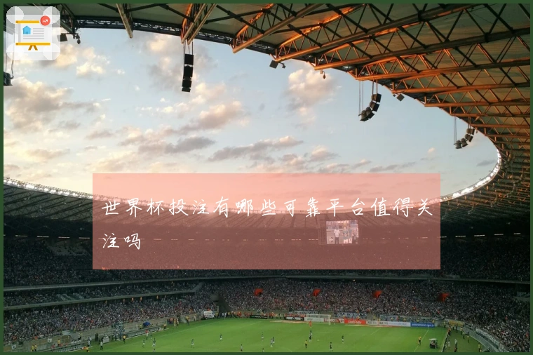 世界杯投注有哪些可靠平台值得关注吗