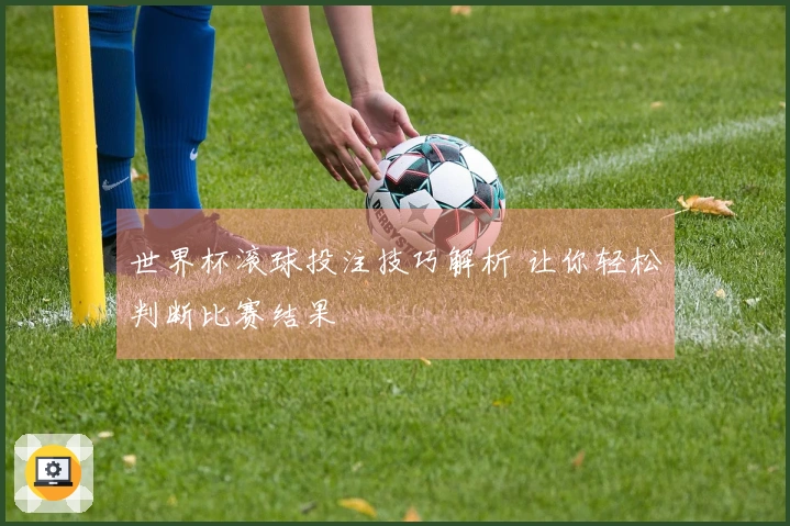 世界杯滚球投注技巧解析 让你轻松判断比赛结果