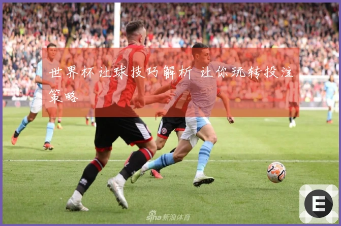 世界杯让球技巧解析 让你玩转投注策略