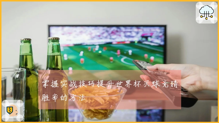掌握实战技巧提升世界杯买球竞猜胜率的方法