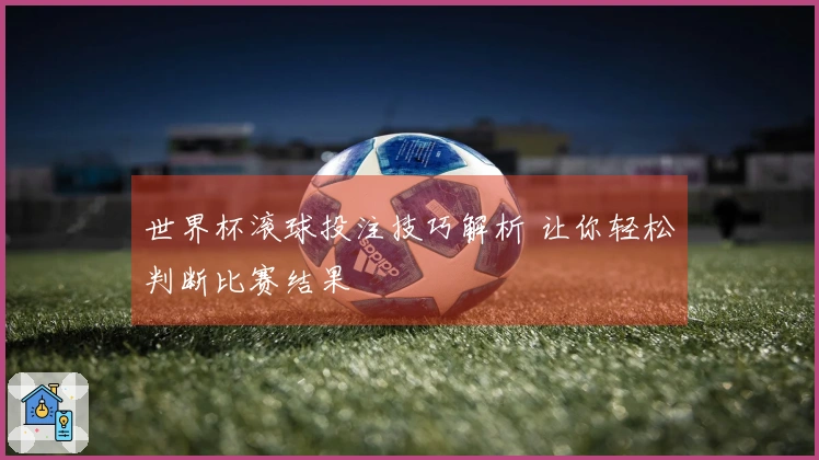 世界杯滚球投注技巧解析 让你轻松判断比赛结果