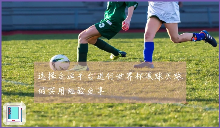 选择合适平台进行世界杯滚球买球的实用经验分享