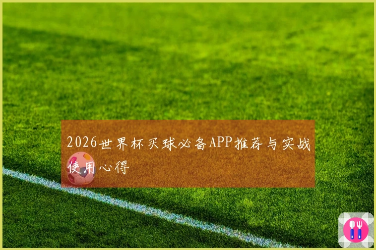 2026世界杯买球必备APP推荐与实战使用心得