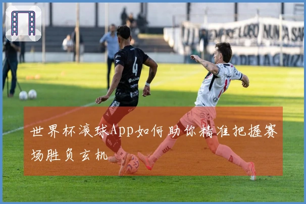 世界杯滚球App如何助你精准把握赛场胜负玄机