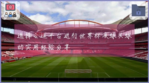 选择合适平台进行世界杯滚球买球的实用经验分享