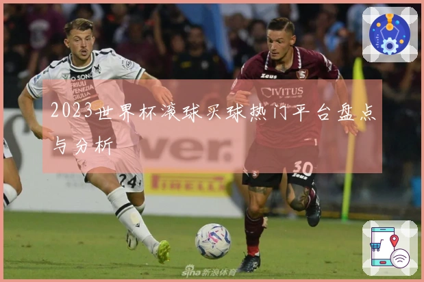 2023世界杯滚球买球热门平台盘点与分析