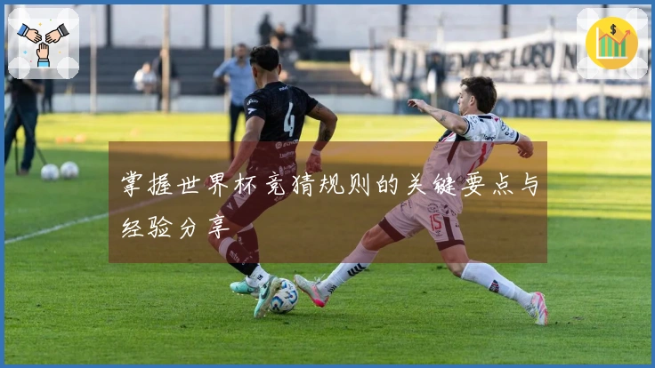掌握世界杯竞猜规则的关键要点与经验分享