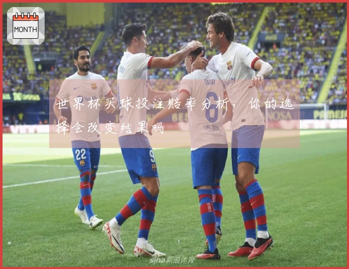 世界杯买球投注赔率分析，你的选择会改变结果吗