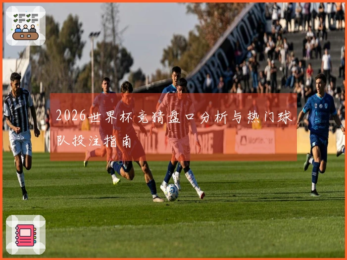 2026世界杯竞猜盘口分析与热门球队投注指南