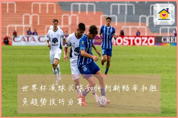 世界杯滚球买球如何判断赔率和胜负趋势技巧分享