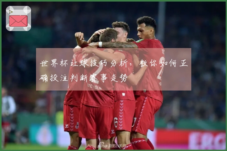 世界杯让球技巧分析，教你如何正确投注判断赛事走势