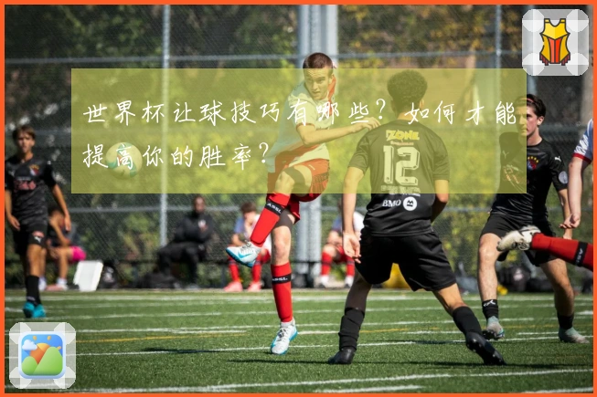 世界杯让球技巧有哪些？如何才能提高你的胜率？