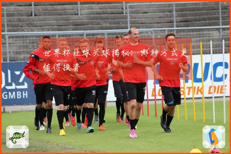 世界杯让球买球揭秘：哪种方式更值得投资