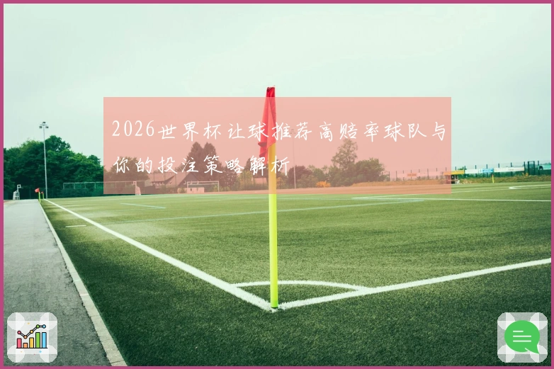 2026世界杯让球推荐高赔率球队与你的投注策略解析