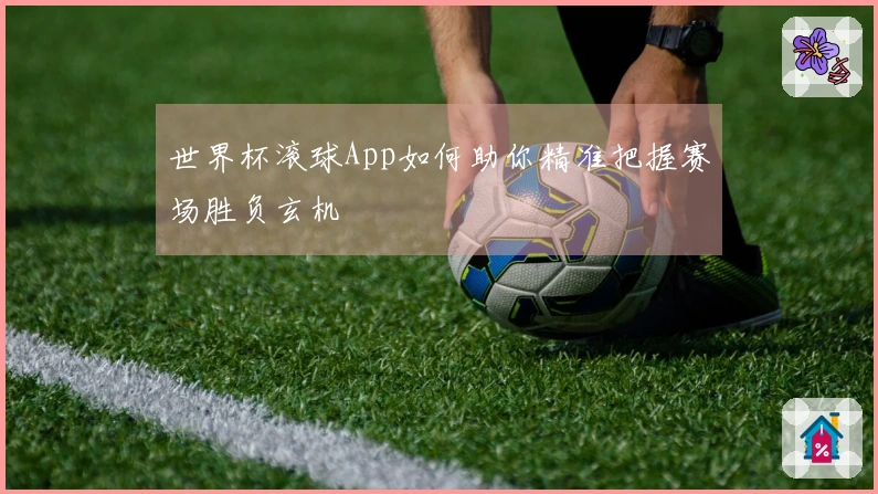 世界杯滚球App如何助你精准把握赛场胜负玄机