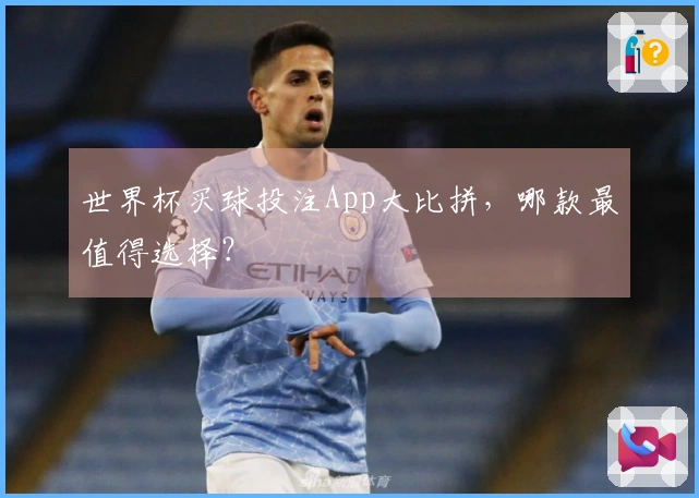 世界杯买球投注App大比拼，哪款最值得选择？