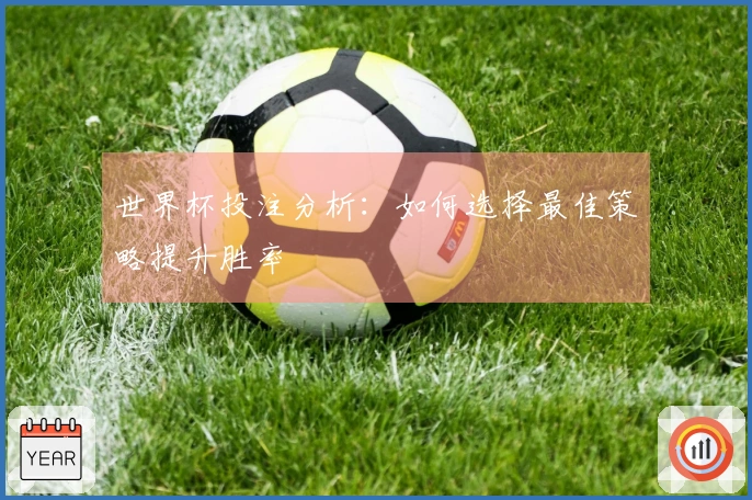 世界杯投注分析：如何选择最佳策略提升胜率