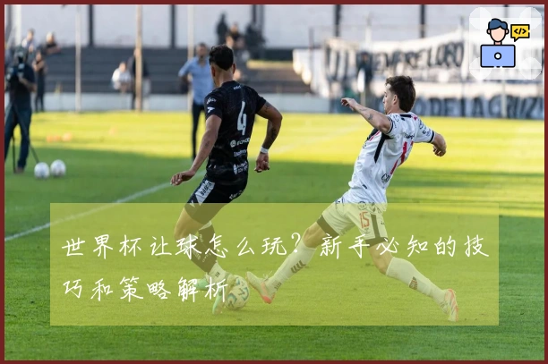 世界杯让球怎么玩？新手必知的技巧和策略解析