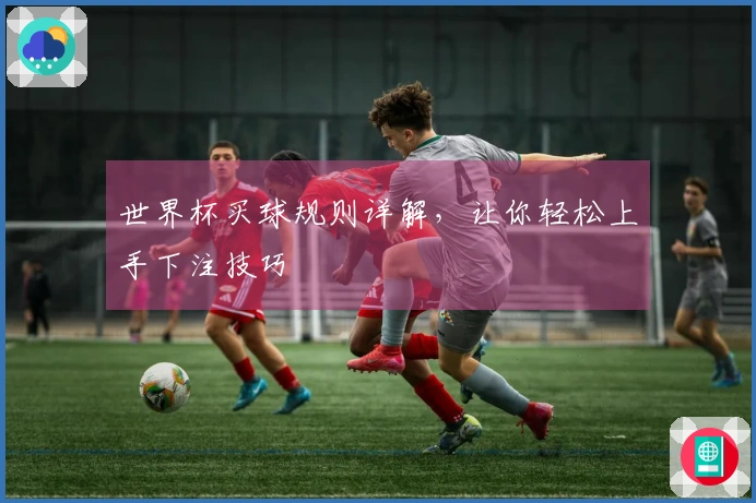 世界杯买球规则详解，让你轻松上手下注技巧